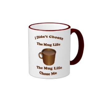 I didn't choose the mug life...