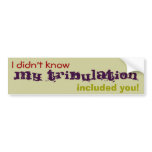 I didn't know My Tribulation included you! Bumper Sticker