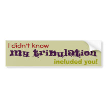 I didn't know My Tribulation included you! bumper stickers by Chakham I didn't know My Tribulation included you! bumper stickers