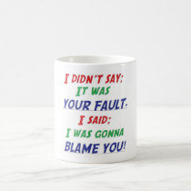 I didn't say it was your fault mugs