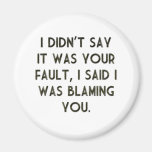 I Didn't Say It Was Your Fault Fridge Magnets