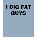 I DIG FAT GUYS t-shirts