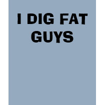 I DIG FAT GUYS t-shirts by BigKahunah I DIG FAT GUYS t-shirts