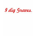 I dig Graves t-shirts by idiggraves94 I dig Graves t-shirts