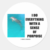 I Do Everything With A Sense Of Porpoise (Purpose) Round Sticker