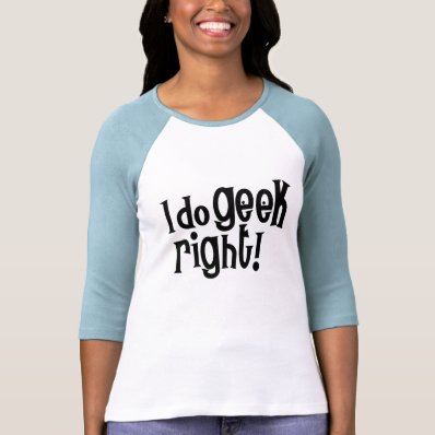 I Do Geek Right Shirts