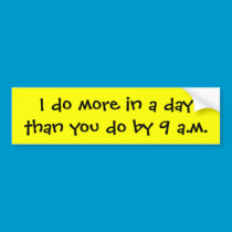 I do more in a day than you do by 9 a.m. bumper stickers