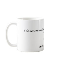 I do not communicate until my coffee reaches...... mugs