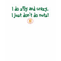 I do silly and crazy, I just don't do nuts t-shirts