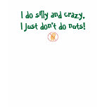 I do silly and crazy, I just don't do nuts