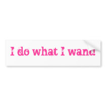 I do what I want! Bumper Sticker