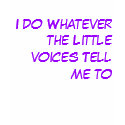 I do Whatever the Little voices Tell me to t-shirts by xonicky I do Whatever the Little voices Tell me to t-shirts