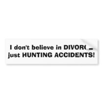 I don't believe in DIVORCEjust HUNTING ACCIDENTS! bumper stickers