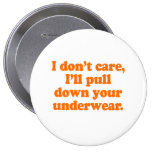I DONT' CARE I'LL PULL DOWN YOUR UNDERWEAR PINBACK BUTTONS
