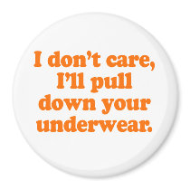 I dont' care I'll pull down your underwear Costume Refrigerator Magnets
