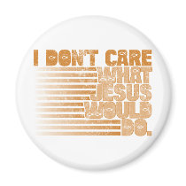 I Don't Care What Jesus Would Do magnets