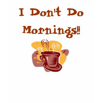 I Don't Do Mornings!! t-shirts by tanninggirl I Don't Do Mornings!! t-shirts