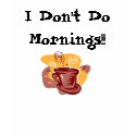 I Don't Do Mornings!! t-shirts