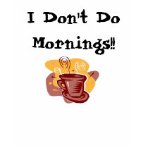 I Don't Do Mornings!! t-shirts by tanninggirl I Don't Do Mornings!! t-shirts