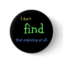 I don't FIND that suprising at all. Pinback Button