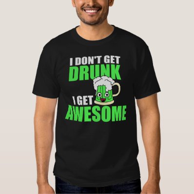 I DON'T GET DRUNK, I GET AWESOME T-SHIRTS