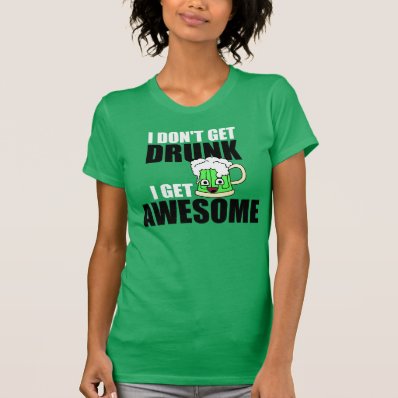 I DON&#39;T GET DRUNK, I GET AWESOME TEE SHIRT