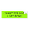 I don't get mad,I get Even! bumper stickers by djwatson60 I don't get mad,I get Even! bumper stickers