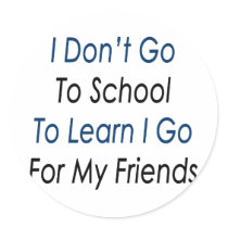 i dont go to school to learn i go for my friends stickers