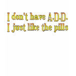 I Don't Have A.D.D. - I Just Like The Pills T-shirt