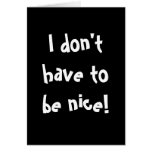 I don't have to be nice! greeting cards