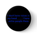 I don't have voices in my head........ I have e... buttons