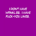 I don't have wrinkles. I have fuck-you lines. t-shirts