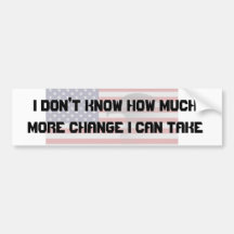 I don't know how much more change... bumper sticker