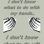 I don't know what to do with my hands t-shirts