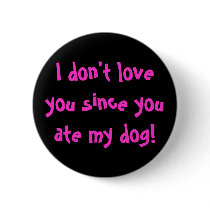 I don't love you since you ate my dog! Button