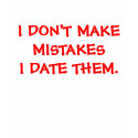 I DON'T MAKE  MISTAKES  I DATE THEM. t-shirts
