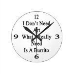 I Don't Need Art What I Really Need Is A Burrito Round Wall Clock
