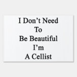I Don't Need To Be Beautiful I'm A Cellist Lawn Signs