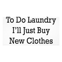 I Don't Need To Do Laundry I'll Just Buy New Cloth photo cards by Supernova23 I Don't Need To Do Laundry I'll Just Buy New Cloth photo cards