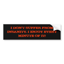 I Don't Suffer From Insanity. bumper stickers