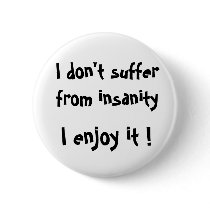 I don't suffer from insanity, I enjoy it !-button by artdebogallery I don't suffer from insanity, I enjoy it !-button