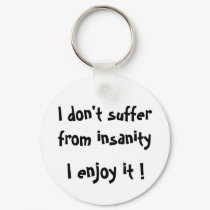 I don't suffer from insanity,I enjoy it! -keychain