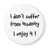 I don't suffer from insanity, I enjoy it !-magnet