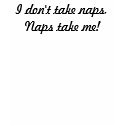 I don't take naps, Naps take me! t-shirts by islandsusan I don't take naps, Naps take me! t-shirts