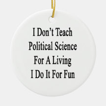 I Don't Teach Political Science For A Living I Do Ornament