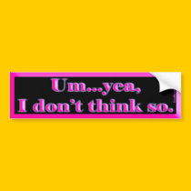 I Dont Think So Bumper Stickers bumper stickers