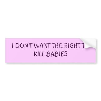 I DON'T WANT THE RIGHT TO KILL BABIES bumpersticker