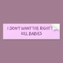 I DON'T WANT THE RIGHT TO KILL BABIES bumper stickers by jessiolson I DON'T WANT THE RIGHT TO KILL BABIES bumper stickers