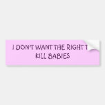 I DON'T WANT THE RIGHT TO KILL BABIES BUMPER STICKER