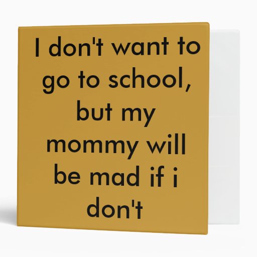 I Dont Want To Go To School But My Mommy Will Vinyl Binders Zazzle